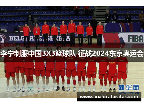 李宁制服中国3X3篮球队 征战2024东京奥运会